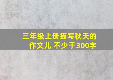 三年级上册描写秋天的作文儿 不少于300字